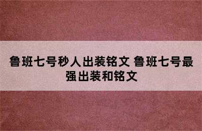 鲁班七号秒人出装铭文 鲁班七号最强出装和铭文